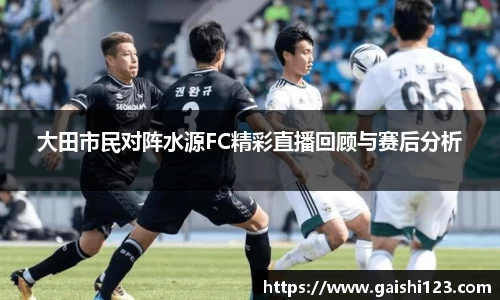 大田市民对阵水源FC精彩直播回顾与赛后分析