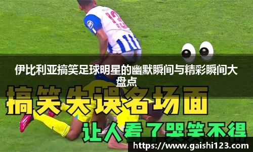 伊比利亚搞笑足球明星的幽默瞬间与精彩瞬间大盘点