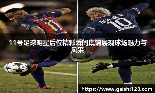 11号足球明星后位精彩瞬间集锦展现球场魅力与风采