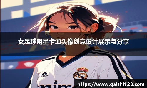 女足球明星卡通头像创意设计展示与分享