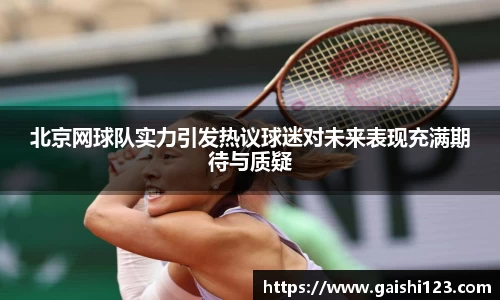 北京网球队实力引发热议球迷对未来表现充满期待与质疑