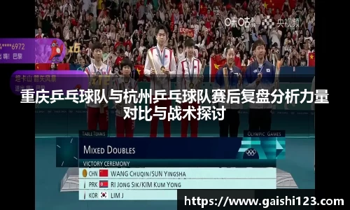 重庆乒乓球队与杭州乒乓球队赛后复盘分析力量对比与战术探讨