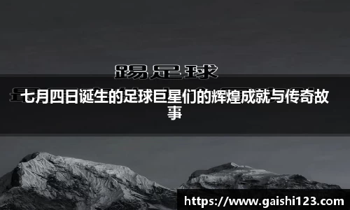 七月四日诞生的足球巨星们的辉煌成就与传奇故事